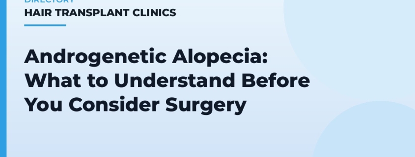 Androgenetic Alopecia: What to Understand Before You Consider Surgery