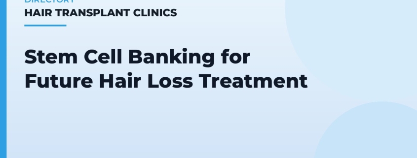 Stem Cell Banking for Future Hair Loss Treatment