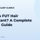 What Is FUT Hair Transplant? A Complete Patient Guide