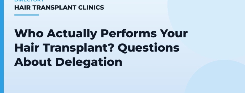 Who Actually Performs Your Hair Transplant? Questions About Delegation